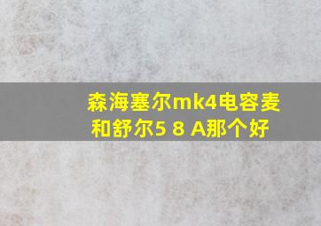 森海塞尔mk4电容麦和舒尔5 8 A那个好